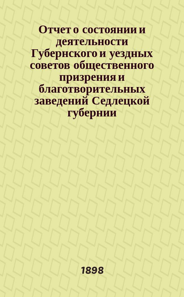 Отчет о состоянии и деятельности Губернского и уездных советов общественного призрения и благотворительных заведений Седлецкой губернии ... за 1897 год