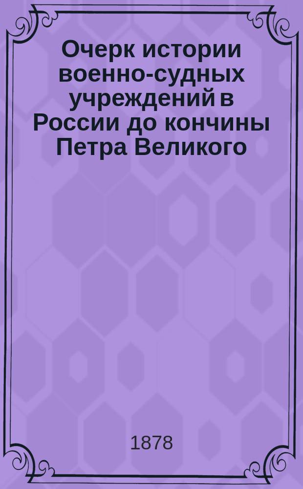 Очерк истории военно-судных учреждений в России до кончины Петра Великого