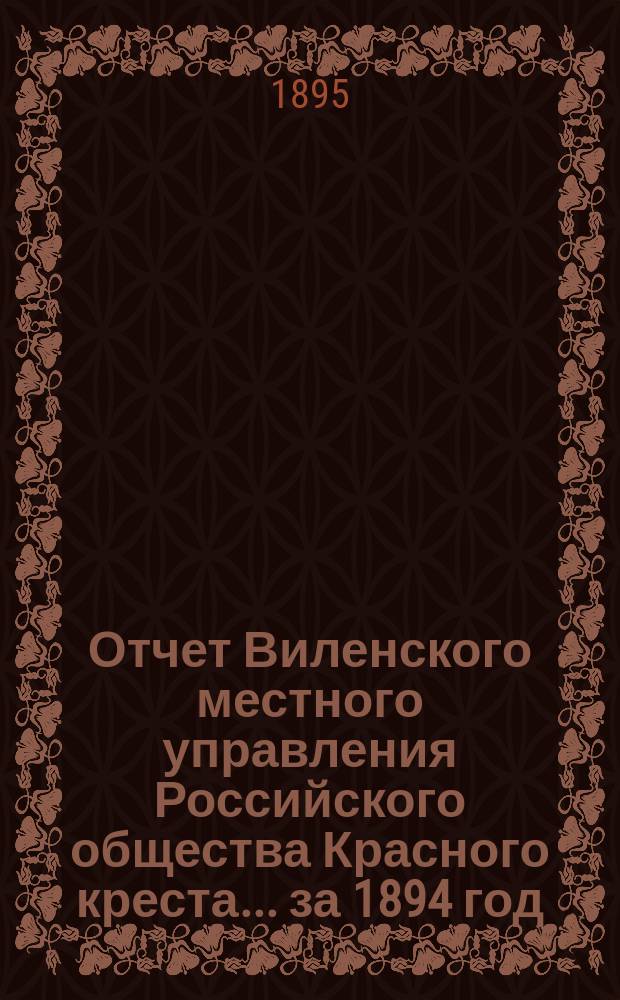 Отчет Виленского местного управления Российского общества Красного креста ... за 1894 год