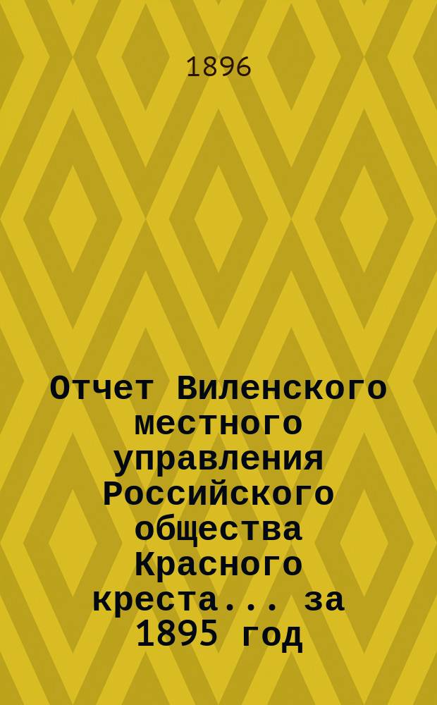 Отчет Виленского местного управления Российского общества Красного креста ... за 1895 год