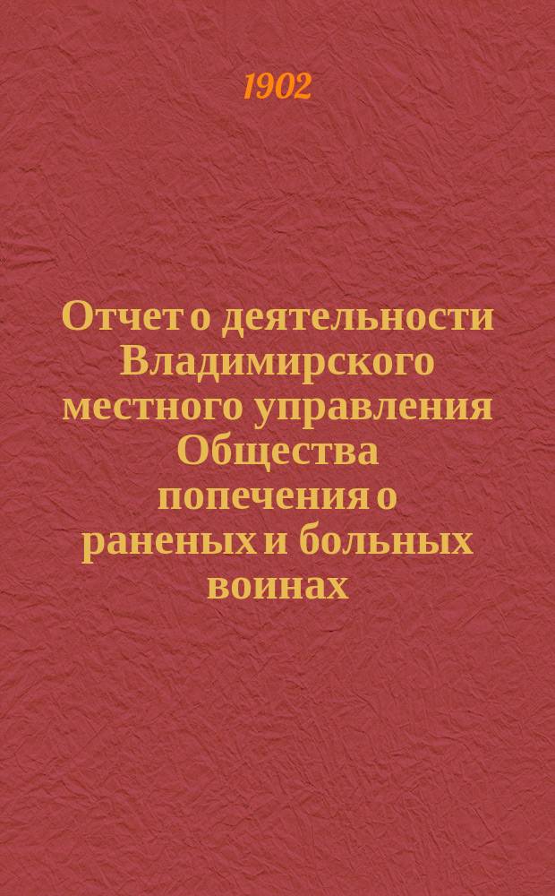 Отчет о деятельности Владимирского местного управления Общества попечения о раненых и больных воинах... ... за 1901 год