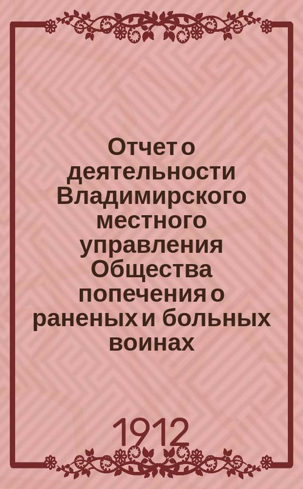 Отчет о деятельности Владимирского местного управления Общества попечения о раненых и больных воинах... ... за 1911 год