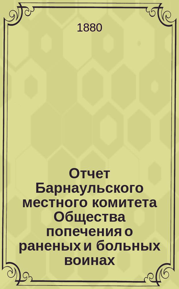 Отчет Барнаульского местного комитета Общества попечения о раненых и больных воинах... ... за 1879 год