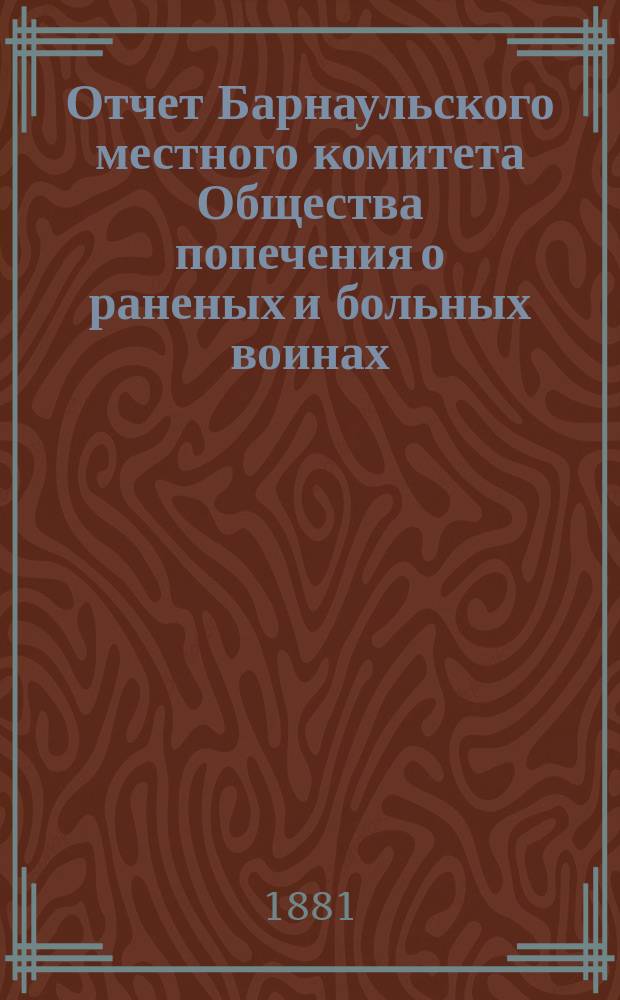 Отчет Барнаульского местного комитета Общества попечения о раненых и больных воинах... ... за 1880 год
