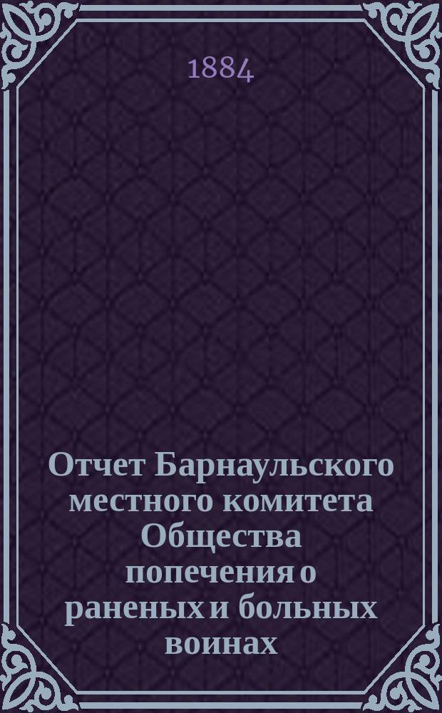 Отчет Барнаульского местного комитета Общества попечения о раненых и больных воинах... ... за 1883 год