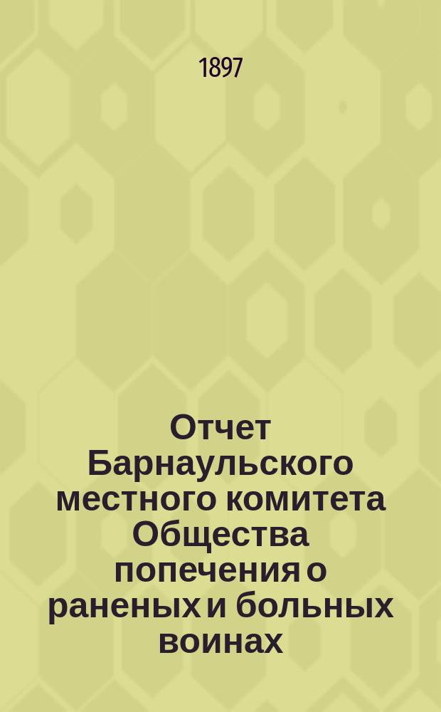 Отчет Барнаульского местного комитета Общества попечения о раненых и больных воинах... ... за 1896 год