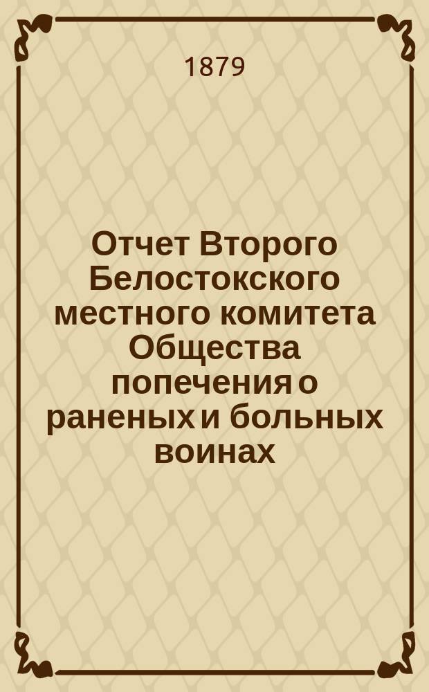 Отчет Второго Белостокского местного комитета Общества попечения о раненых и больных воинах... ... за 1879 г.