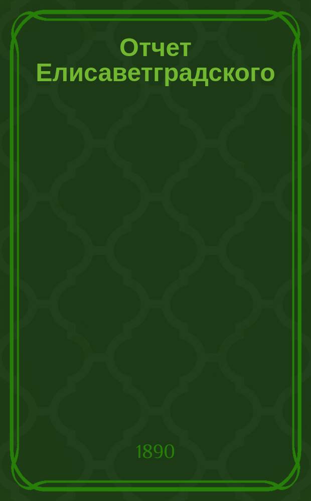 Отчет Елисаветградского (Херс. губ.) местного комитета Общества попечения о раненых и больных воинах, о деятельности и приходе и расходе пожертвованных сумм и вещей... ... за 1889 год