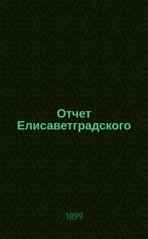 Отчет Елисаветградского (Херс. губ.) местного комитета Общества попечения о раненых и больных воинах, о деятельности и приходе и расходе пожертвованных сумм и вещей... ... за 1898 год