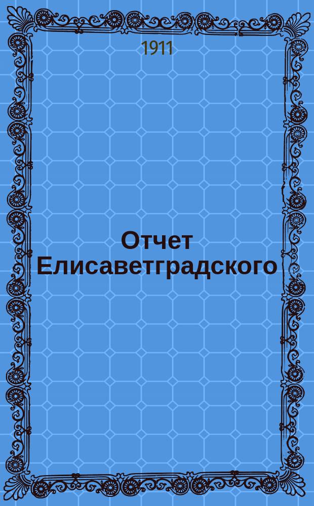 Отчет Елисаветградского (Херс. губ.) местного комитета Общества попечения о раненых и больных воинах, о деятельности и приходе и расходе пожертвованных сумм и вещей... ... за 1910 год