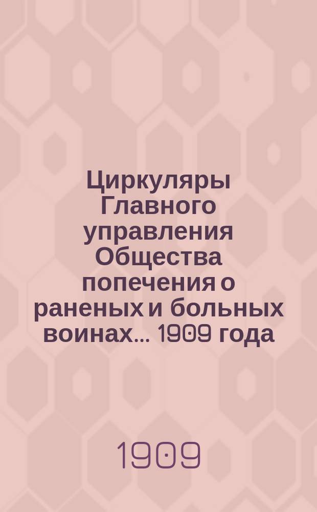 Циркуляры Главного управления Общества попечения о раненых и больных воинах... ... 1909 года