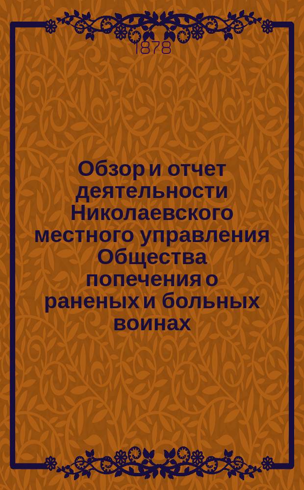 Обзор и отчет деятельности Николаевского местного управления Общества попечения о раненых и больных воинах... ... с 27 августа 1877 по 1 января 1878 г.