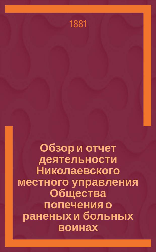 Обзор и отчет деятельности Николаевского местного управления Общества попечения о раненых и больных воинах... ... за 1880 год