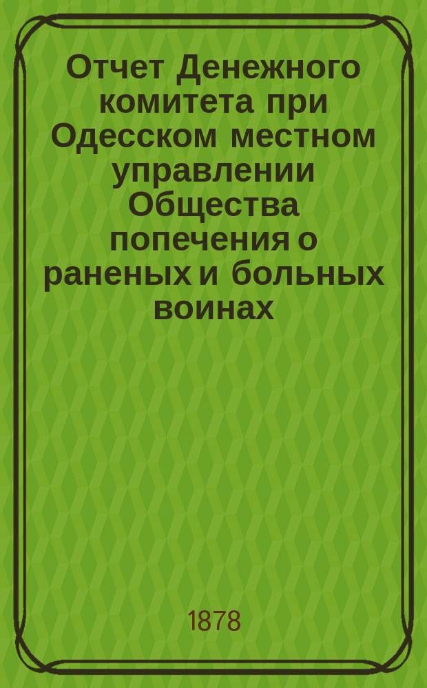 Отчет Денежного комитета при Одесском местном управлении Общества попечения о раненых и больных воинах... за 1877 год