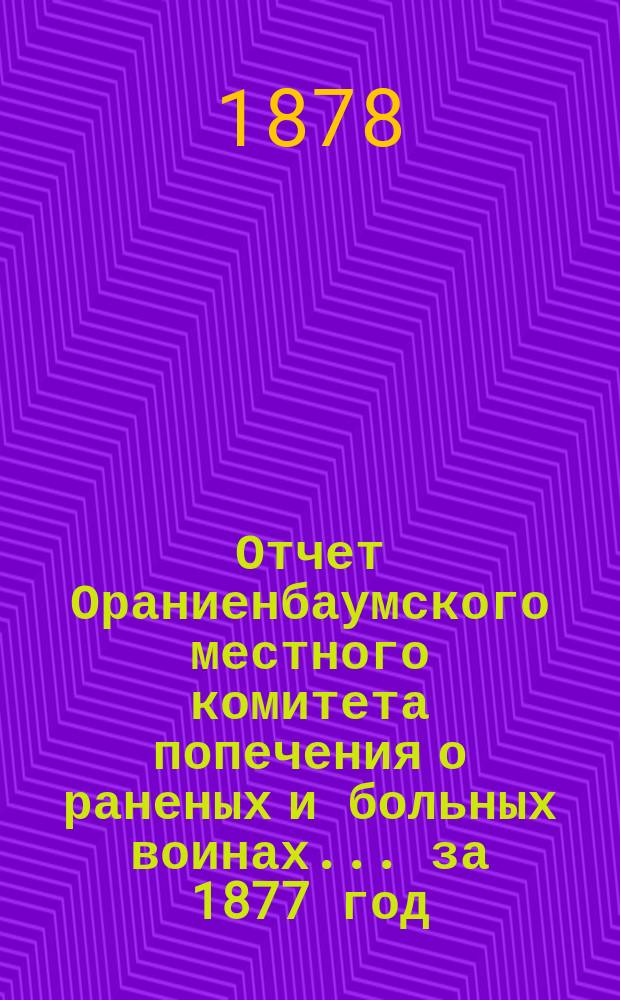 Отчет Ораниенбаумского местного комитета попечения о раненых и больных воинах... ... за 1877 год