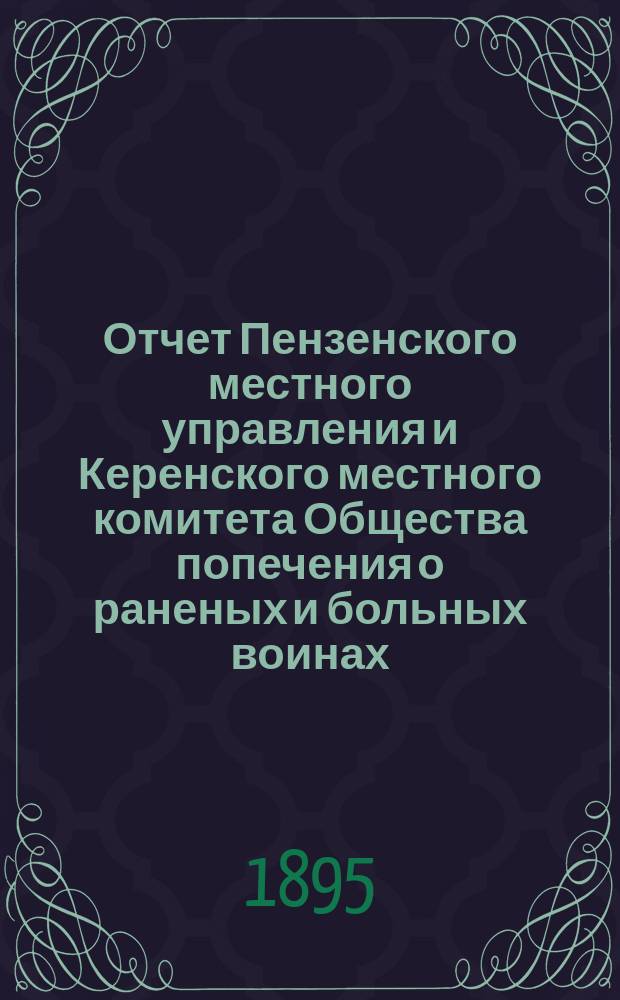 Отчет Пензенского местного управления и Керенского местного комитета Общества попечения о раненых и больных воинах... ... за 1894 год