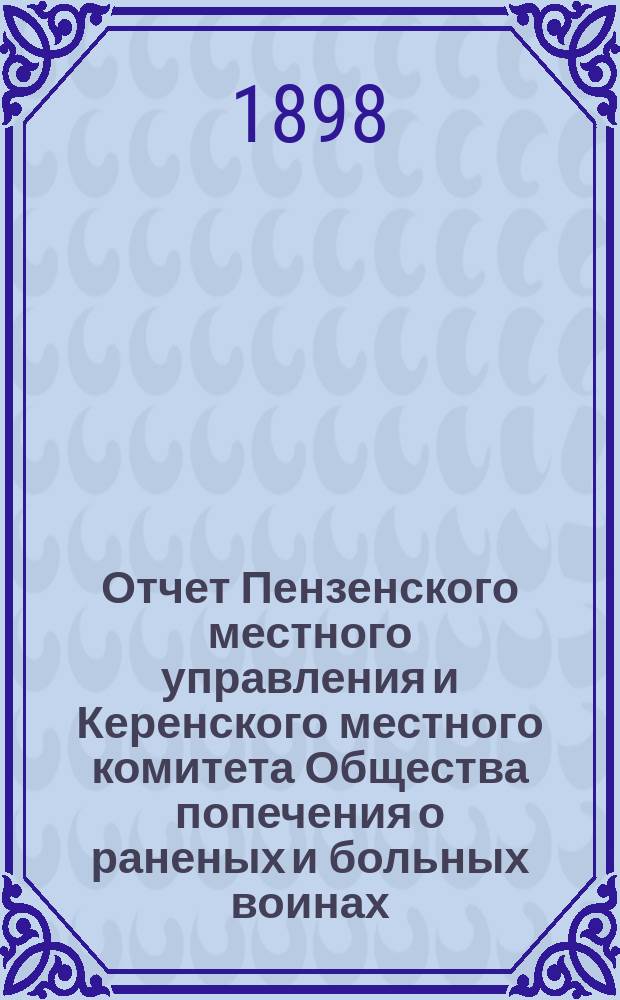 Отчет Пензенского местного управления и Керенского местного комитета Общества попечения о раненых и больных воинах... ... за 1897 год