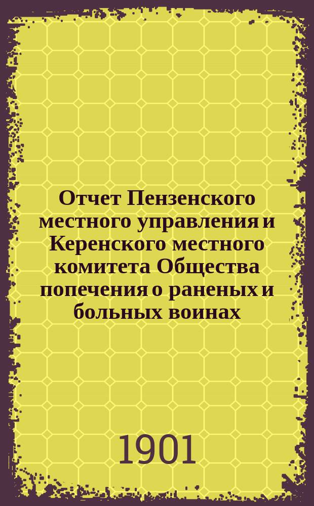 Отчет Пензенского местного управления и Керенского местного комитета Общества попечения о раненых и больных воинах... ... за 1900 год
