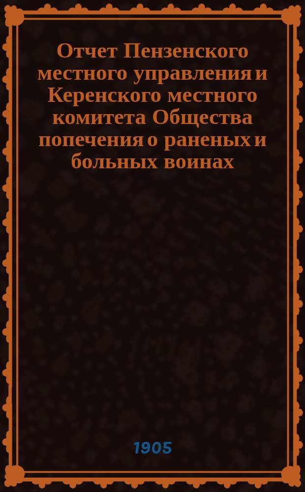 Отчет Пензенского местного управления и Керенского местного комитета Общества попечения о раненых и больных воинах... ... за 1904 год