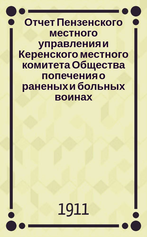 Отчет Пензенского местного управления и Керенского местного комитета Общества попечения о раненых и больных воинах... ... за 1910 год
