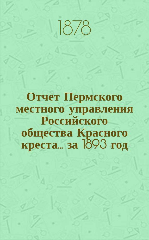 Отчет Пермского местного управления Российского общества Красного креста... за 1893 год