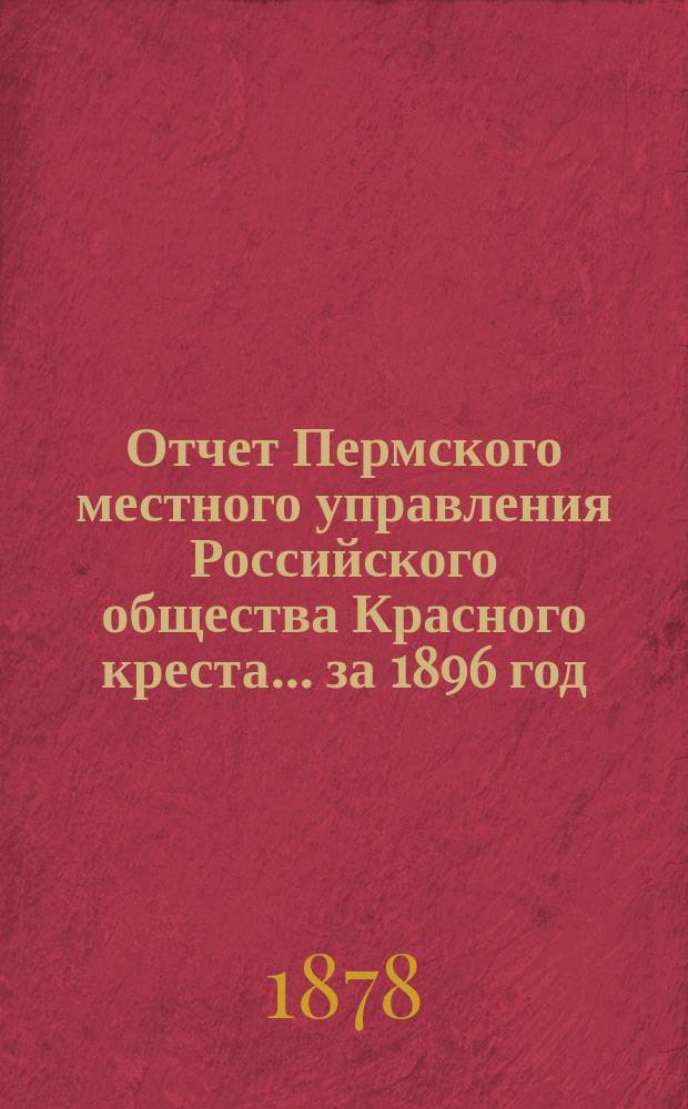 Отчет Пермского местного управления Российского общества Красного креста... за 1896 год