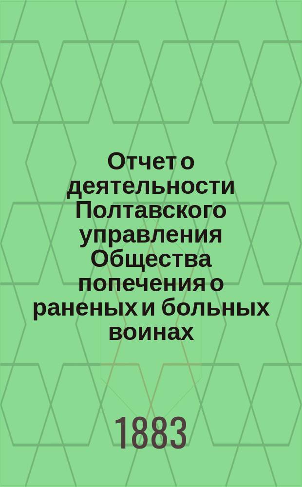 Отчет о деятельности Полтавского управления Общества попечения о раненых и больных воинах... ... за 1882 год