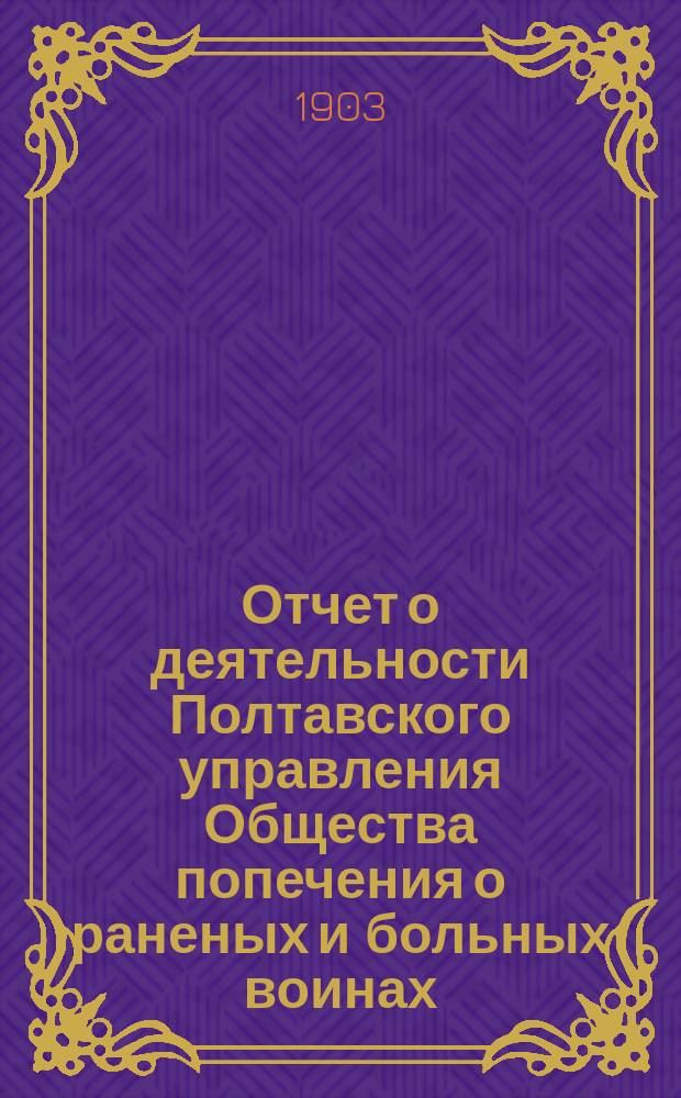 Отчет о деятельности Полтавского управления Общества попечения о раненых и больных воинах... ... за 1902 год