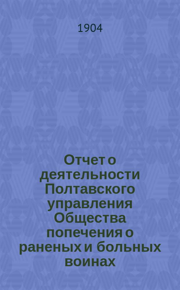Отчет о деятельности Полтавского управления Общества попечения о раненых и больных воинах... ... [за 1903 год]