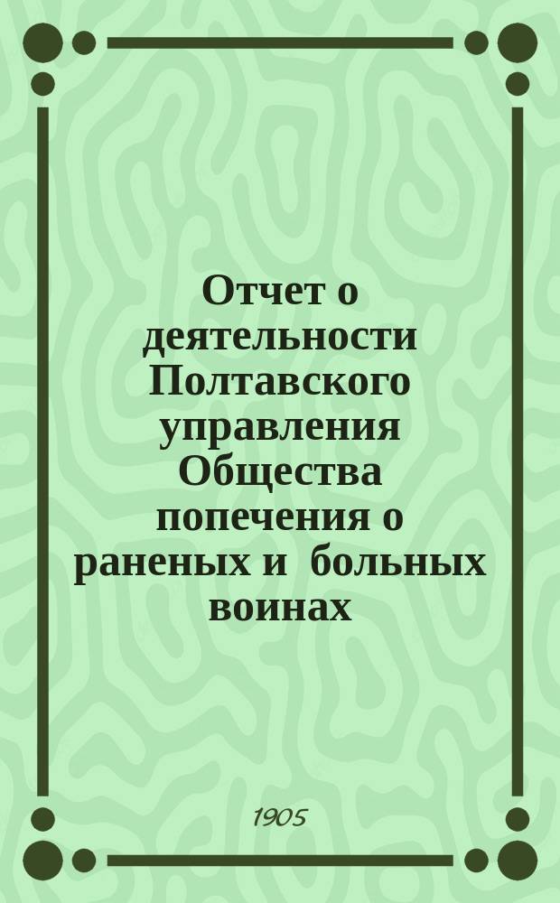 Отчет о деятельности Полтавского управления Общества попечения о раненых и больных воинах... ... за 1904 год