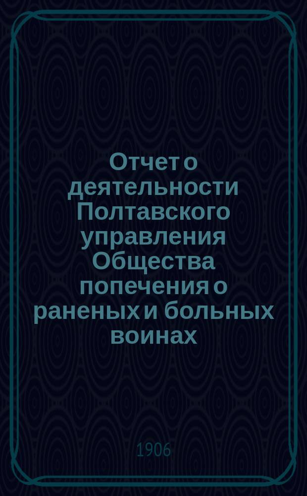 Отчет о деятельности Полтавского управления Общества попечения о раненых и больных воинах... ... за 1905 год
