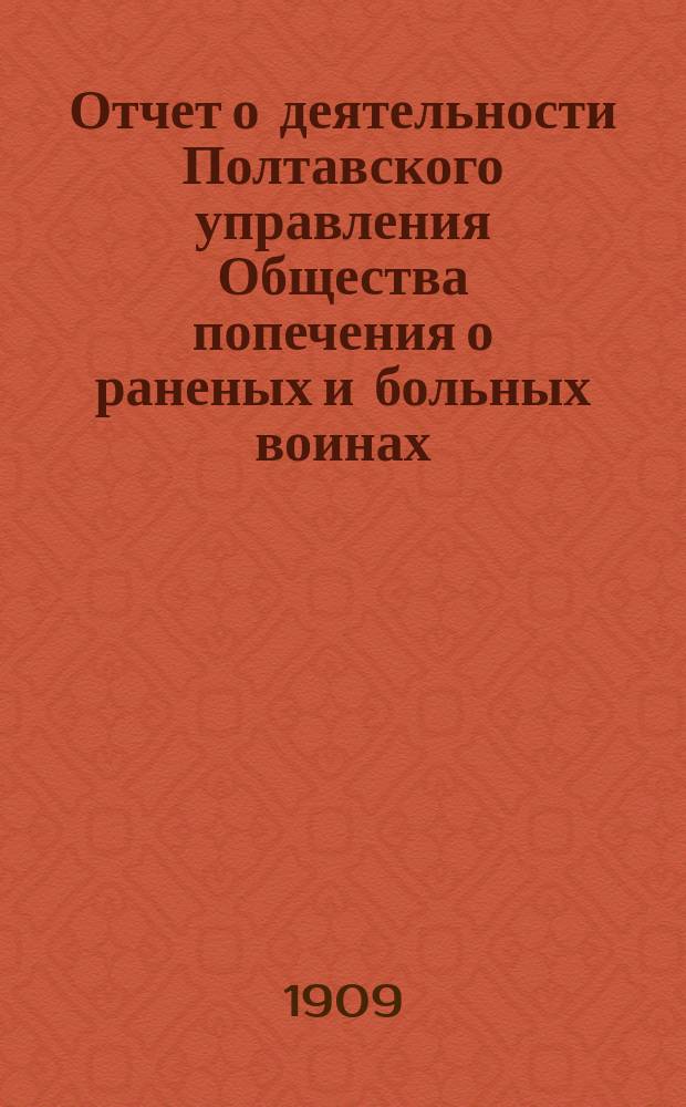Отчет о деятельности Полтавского управления Общества попечения о раненых и больных воинах... ... за 1908 год