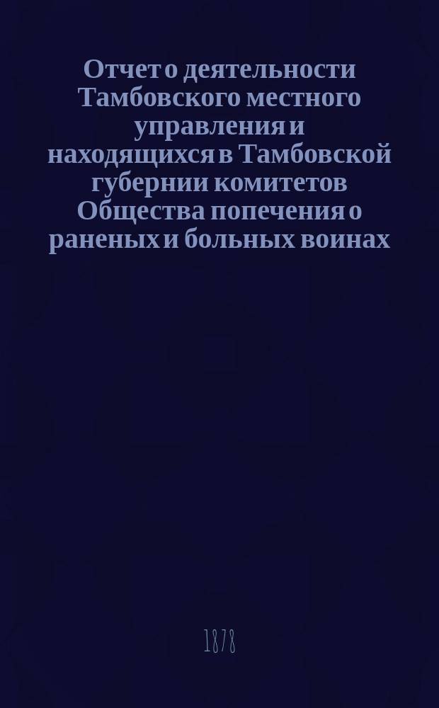 Отчет о деятельности Тамбовского местного управления и находящихся в Тамбовской губернии комитетов Общества попечения о раненых и больных воинах... за 1883 год