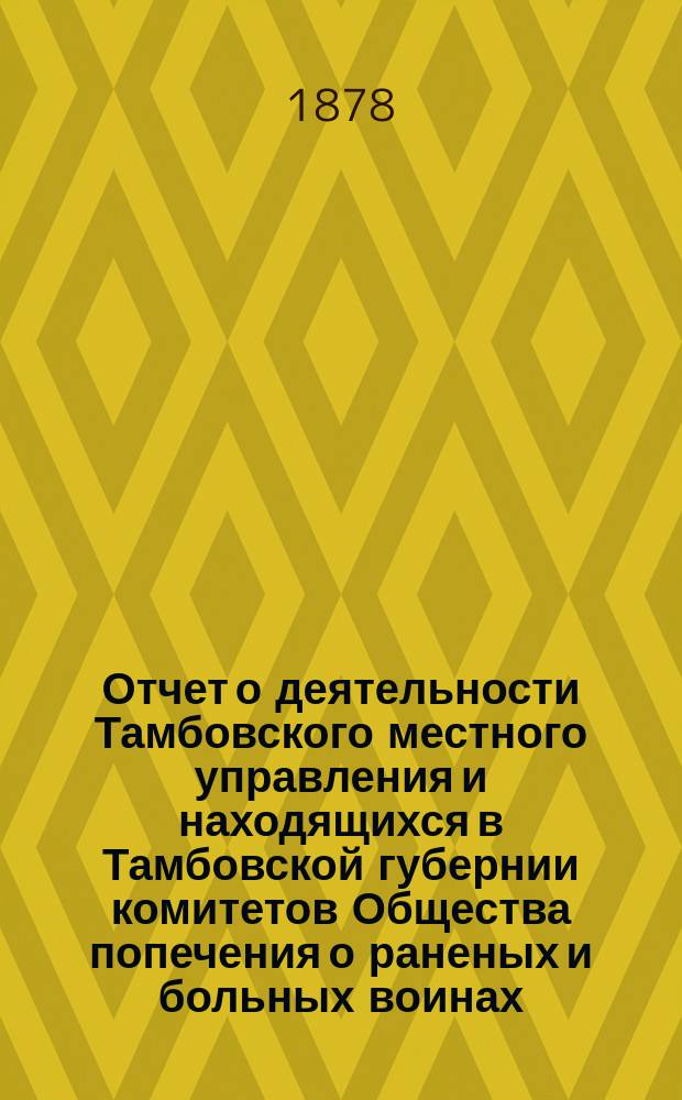 Отчет о деятельности Тамбовского местного управления и находящихся в Тамбовской губернии комитетов Общества попечения о раненых и больных воинах... за 1886 год