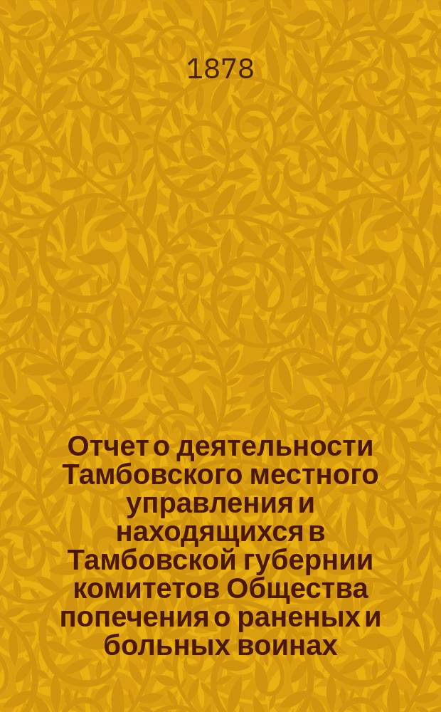 Отчет о деятельности Тамбовского местного управления и находящихся в Тамбовской губернии комитетов Общества попечения о раненых и больных воинах... за 1887 год