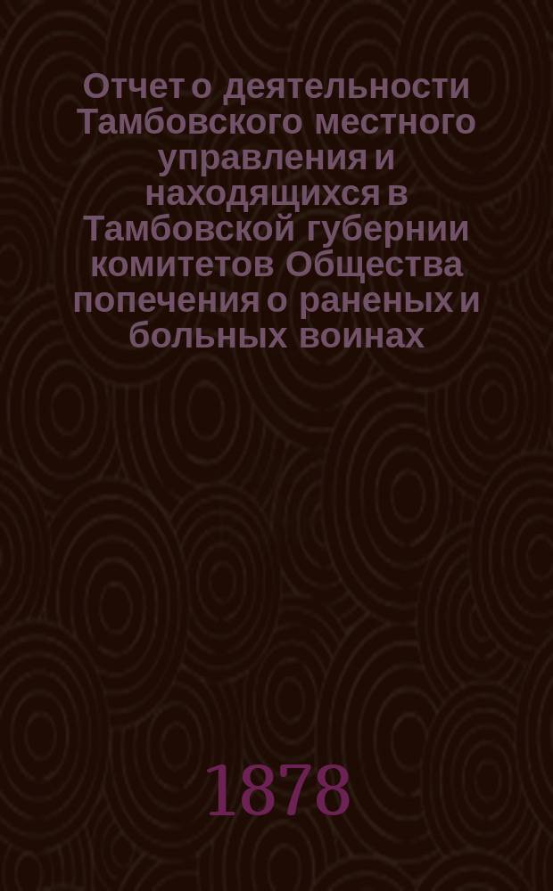 Отчет о деятельности Тамбовского местного управления и находящихся в Тамбовской губернии комитетов Общества попечения о раненых и больных воинах... за 1889 год