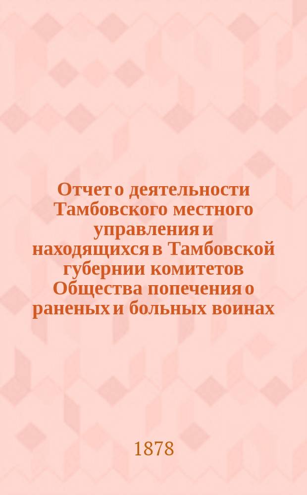 Отчет о деятельности Тамбовского местного управления и находящихся в Тамбовской губернии комитетов Общества попечения о раненых и больных воинах... за 1893 год