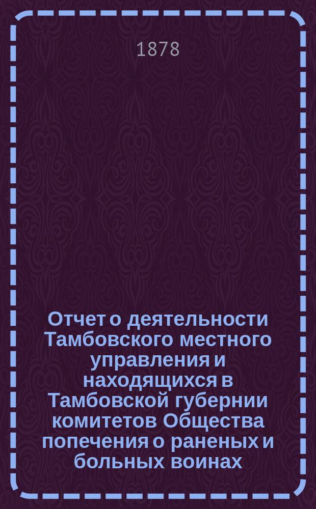 Отчет о деятельности Тамбовского местного управления и находящихся в Тамбовской губернии комитетов Общества попечения о раненых и больных воинах... за 1894 год