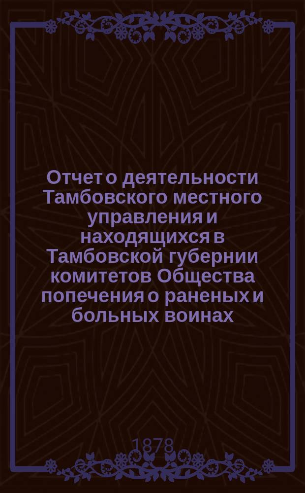 Отчет о деятельности Тамбовского местного управления и находящихся в Тамбовской губернии комитетов Общества попечения о раненых и больных воинах... за 1896 год