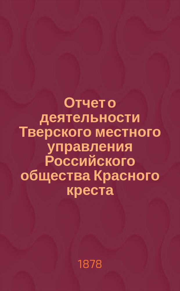 Отчет о деятельности Тверского местного управления Российского общества Красного креста... за 1879 год