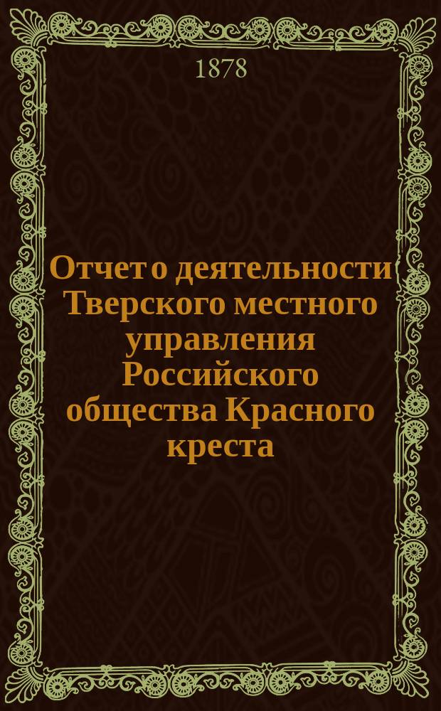 Отчет о деятельности Тверского местного управления Российского общества Красного креста... за 1881 год