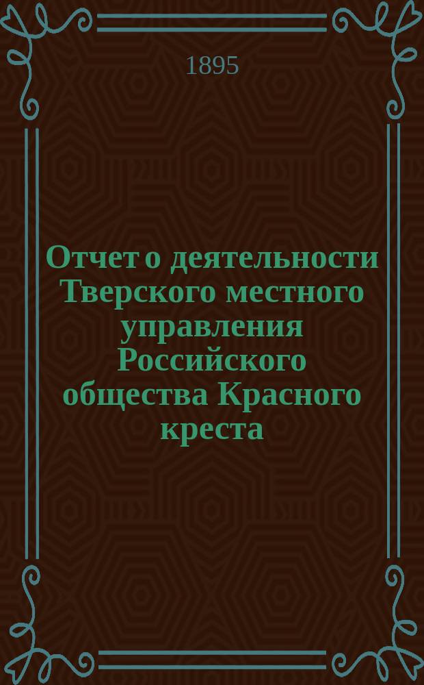 Отчет о деятельности Тверского местного управления Российского общества Красного креста... за 1894 год