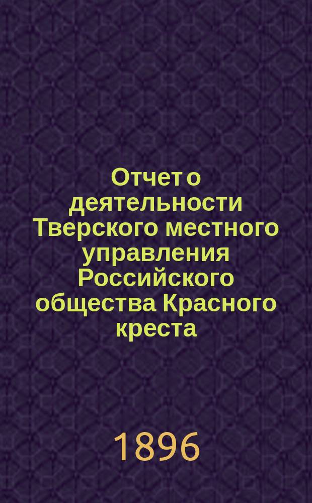 Отчет о деятельности Тверского местного управления Российского общества Красного креста... за 1895 год