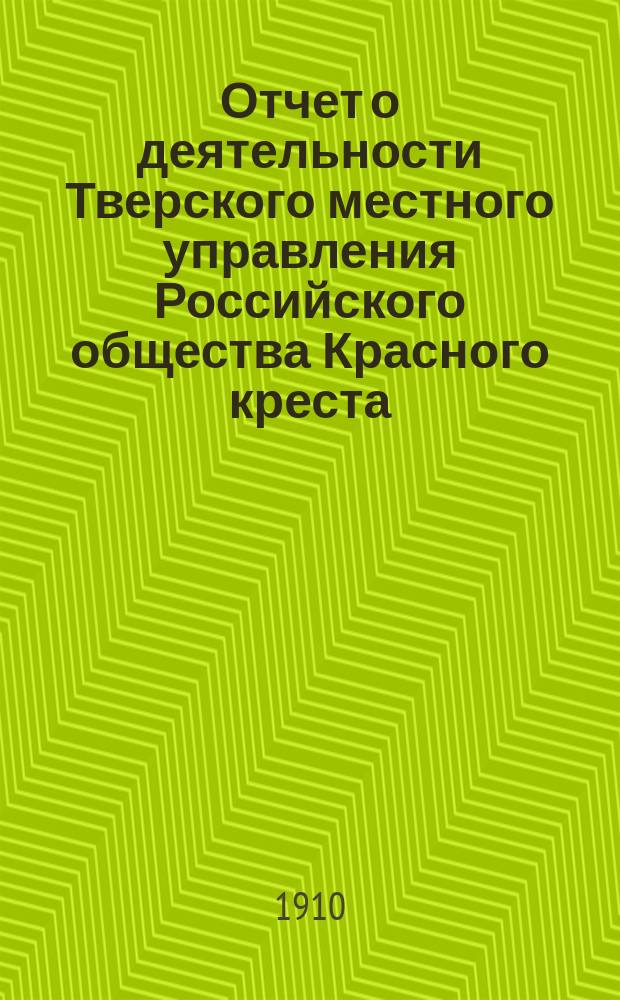 Отчет о деятельности Тверского местного управления Российского общества Красного креста... за 1909 год