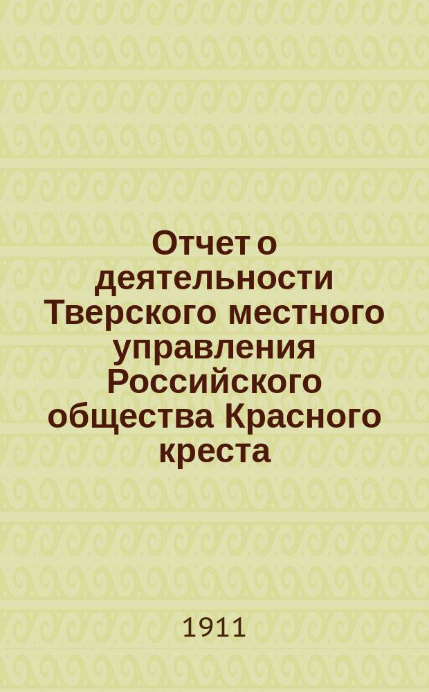 Отчет о деятельности Тверского местного управления Российского общества Красного креста... за 1910 год
