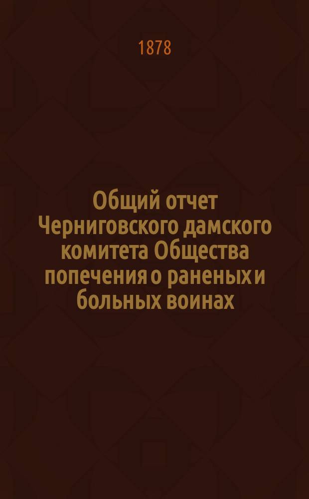 Общий отчет Черниговского дамского комитета Общества попечения о раненых и больных воинах...