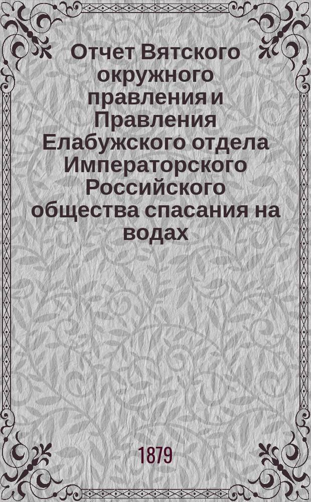 Отчет Вятского окружного правления и Правления Елабужского отдела Императорского Российского общества спасания на водах... за 1878 год