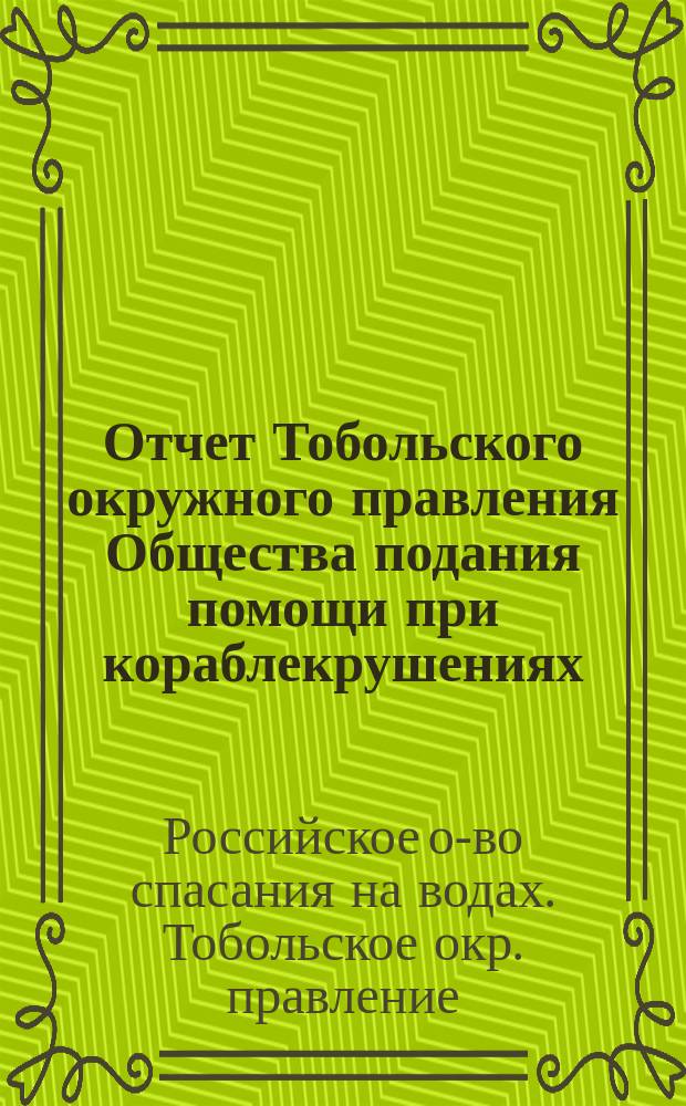 ... Отчет Тобольского окружного правления Общества подания помощи при кораблекрушениях...