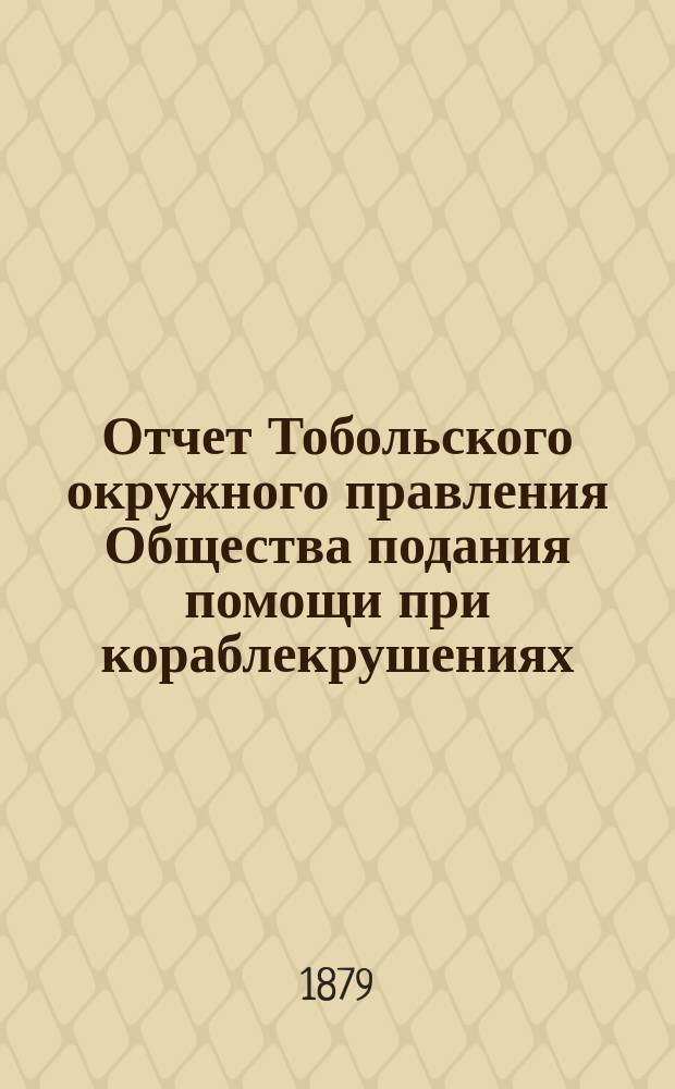 ... Отчет Тобольского окружного правления Общества подания помощи при кораблекрушениях... Второй... [за] 1878 г.