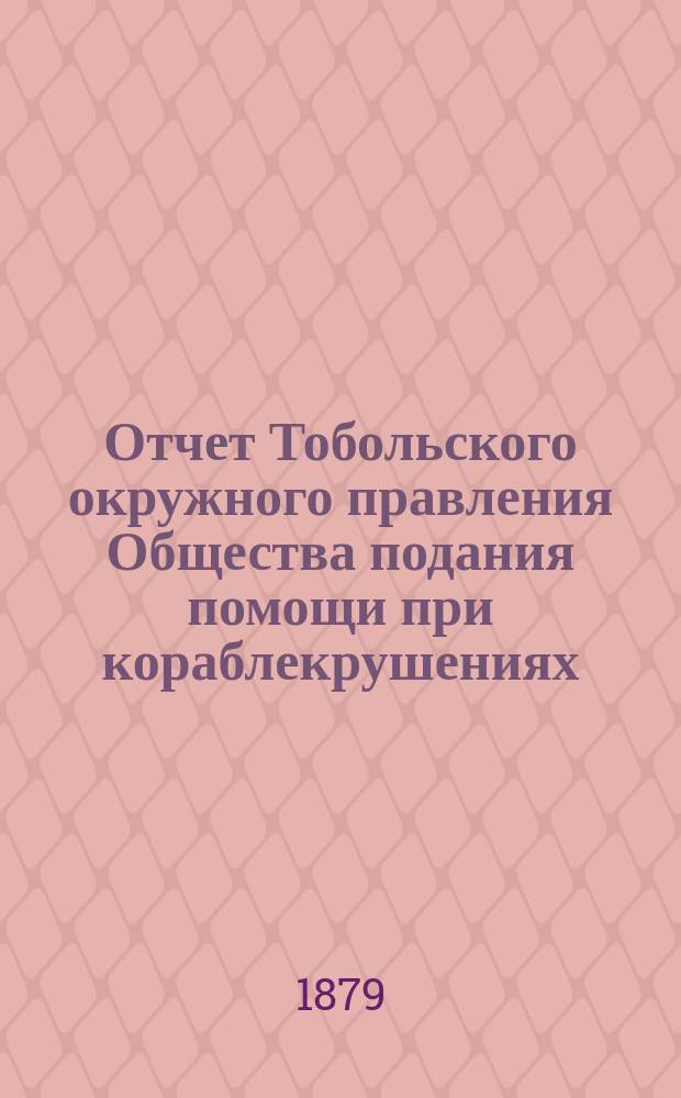 ... Отчет Тобольского окружного правления Общества подания помощи при кораблекрушениях... Третий... [за] 1879 г.